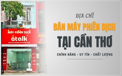 Địa Chỉ Bán Máy Phiên Dịch Tại Cần Thơ Chính Hãng, Uy Tín Nhất Hiện Nay