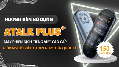 Hướng Dẫn Sử Dụng Máy Phiên Dịch ATalk Plus+ 150 Ngôn Ngữ | Dịch Tự Động Không Cần Bấm Nút - Không Cần Chạm