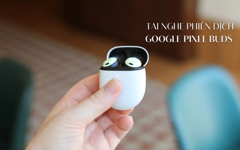 Tai nghe phiên dịch tiếng Anh Google Pixel Buds Tai nghe phiên dịch tiếng Anh Google Pixel Buds