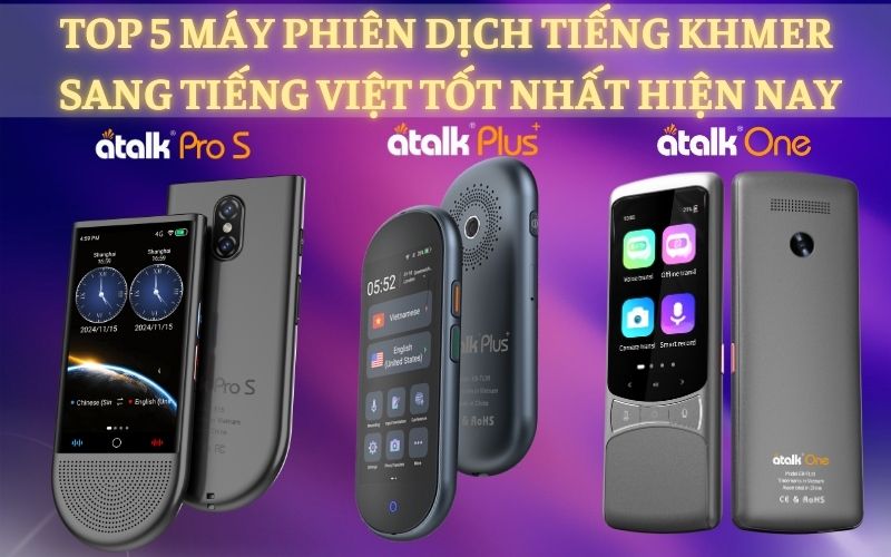 TOP 5 Máy Phiên Dịch Trực Tiếp Tiếng Khmer Sang Tiếng Việt Chất Lượng - Dịch Chuẩn