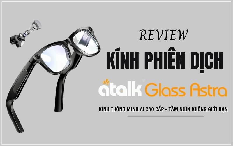 Review Kính Phiên Dịch ATalk Glass Astra Chi Tiết Từ A - Z