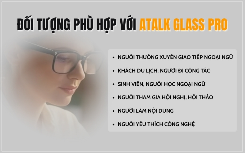 Những Đối Tượng Nên Sử Dụng Kính Phiên Dịch Thông Minh ATalk Glass Pro