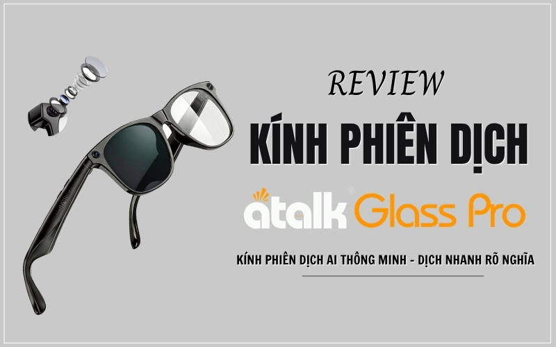 Review Kính Phiên Dịch ATalk Glass Pro Chi Tiết Từ A - Z