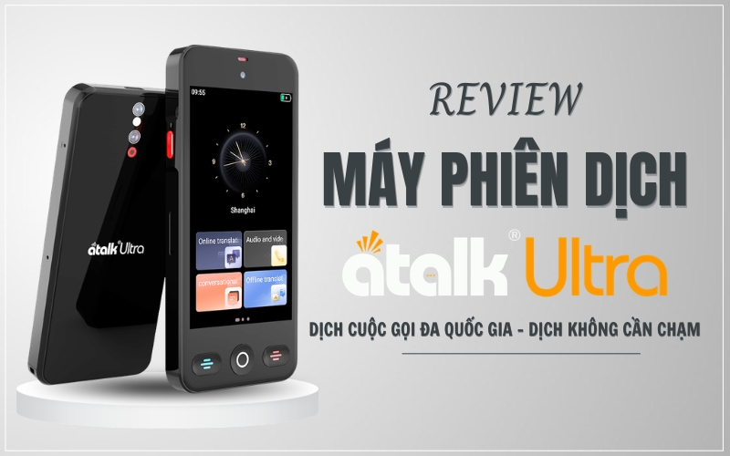 Review Máy Phiên Dịch ATalk Ultra Chi Tiết Từ A - Z